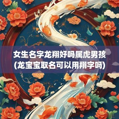 女生名字龙翔好吗属虎男孩(龙宝宝取名可以用翔字吗)