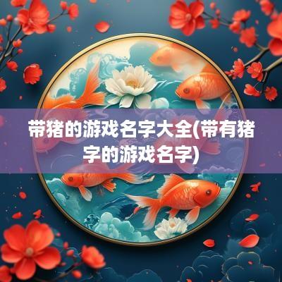 带猪的游戏名字大全(带有猪字的游戏名字)