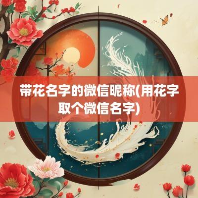 带花名字的微信昵称(用花字取个微信名字)