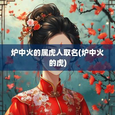 炉中火的属虎人取名(炉中火的虎)