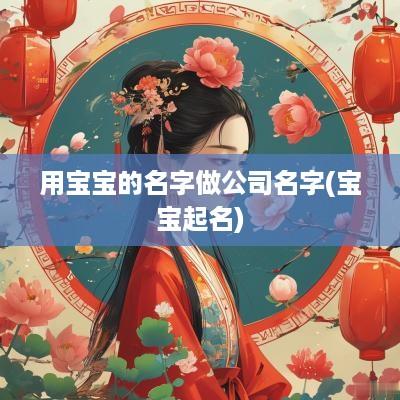 用宝宝的名字做公司名字(宝宝起名)