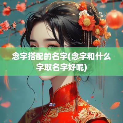 念字搭配的名字(念字和什么字取名字好呢)