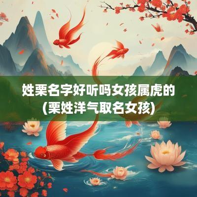 姓栗名字好听吗女孩属虎的(栗姓洋气取名女孩)