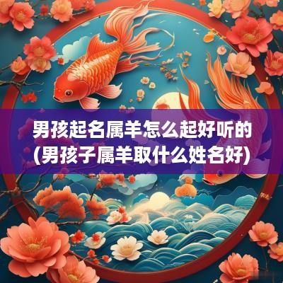 男孩起名属羊怎么起好听的(男孩子属羊取什么姓名好)