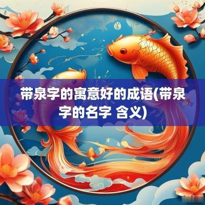 带泉字的寓意好的成语(带泉字的名字 含义)