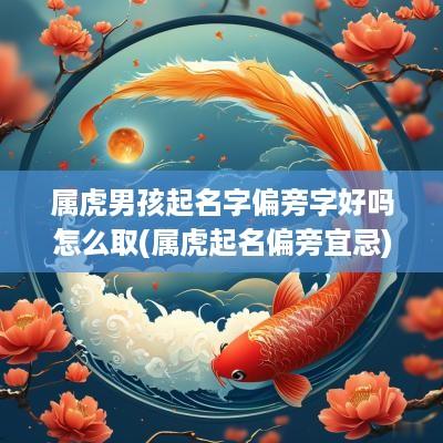 属虎男孩起名字偏旁字好吗怎么取(属虎起名偏旁宜忌)