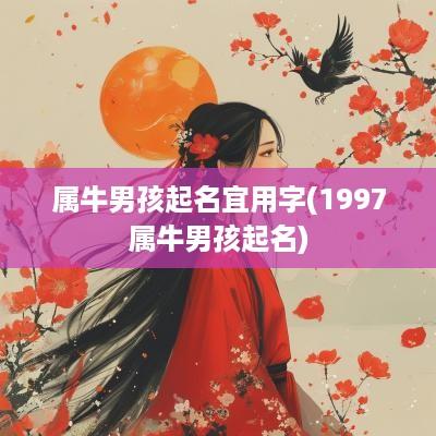 属牛男孩起名宜用字(1997属牛男孩起名)