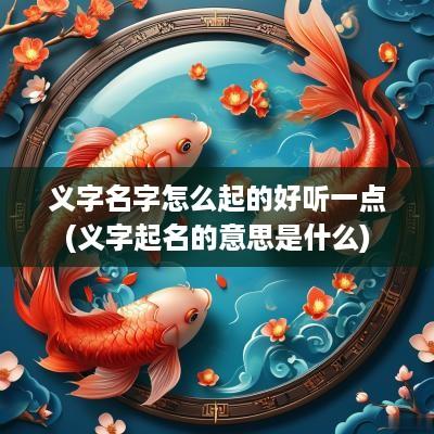 义字名字怎么起的好听一点(义字起名的意思是什么)
