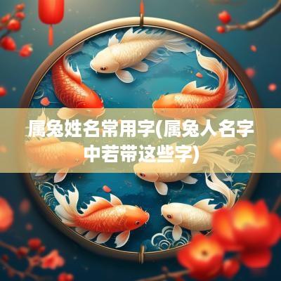 属兔姓名常用字(属兔人名字中若带这些字)