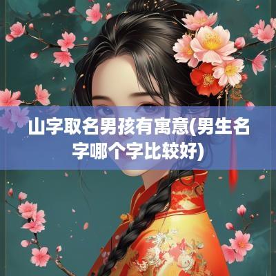 山字取名男孩有寓意(男生名字哪个字比较好)