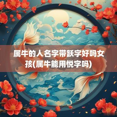 属牛的人名字带跃字好吗女孩(属牛能用悦字吗)