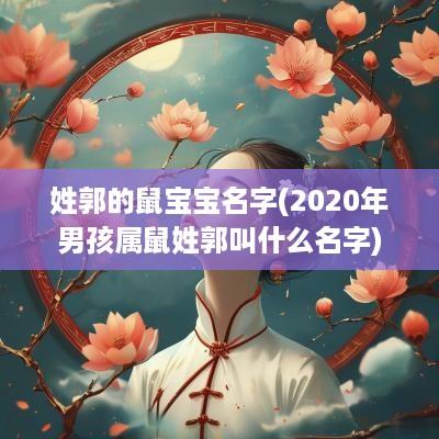 姓郭的鼠宝宝名字(2025年男孩属鼠姓郭叫什么名字)