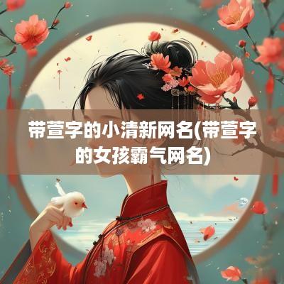 带萱字的小清新网名(带萱字的女孩霸气网名)