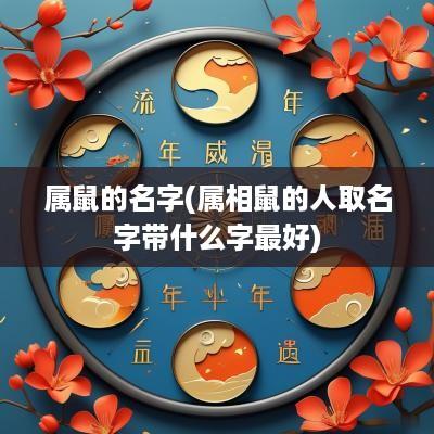 属鼠的名字(属相鼠的人取名字带什么字最好)