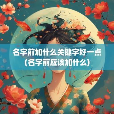 名字前加什么关键字好一点(名字前应该加什么)