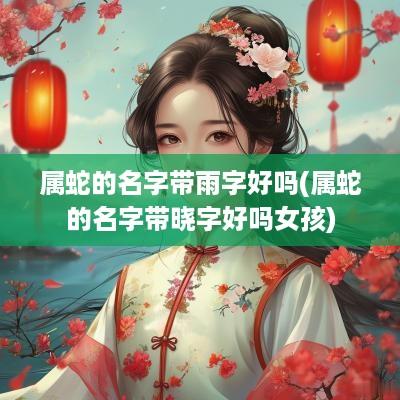 属蛇的名字带雨字好吗(属蛇的名字带晓字好吗女孩)