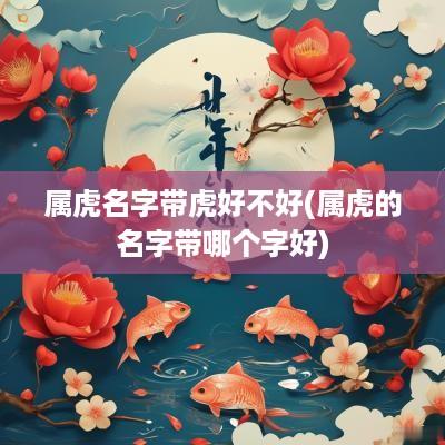 属虎名字带虎好不好(属虎的名字带哪个字好)