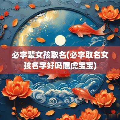 必字辈女孩取名(必字取名女孩名字好吗属虎宝宝)
