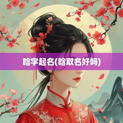 晗字起名(晗取名好吗)