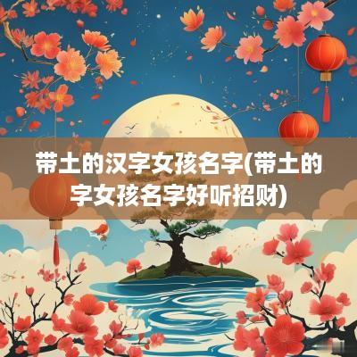 带土的汉字女孩名字(带土的字女孩名字好听招财)