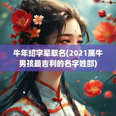 蛇年绍字辈取名(2025属牛男孩最吉利的名字姓邵)