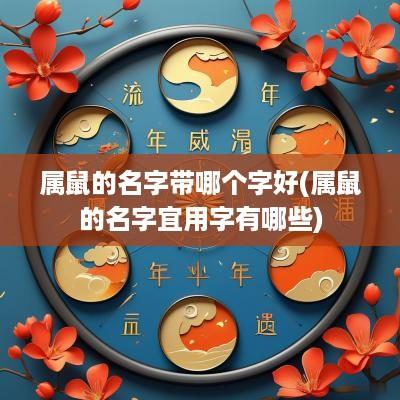 属鼠的名字带哪个字好(属鼠的名字宜用字有哪些)