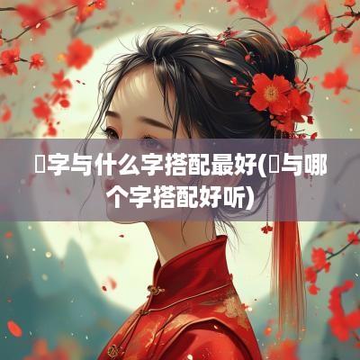 珺字与什么字搭配最好(珺与哪个字搭配好听)