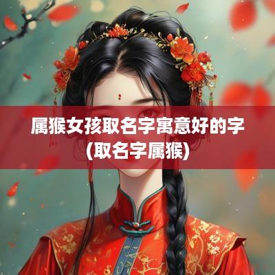 属猴女孩取名字寓意好的字(取名字属猴)