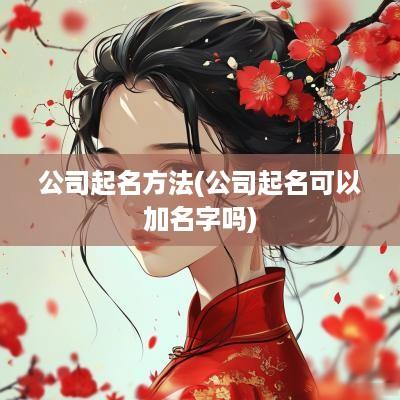 公司起名方法(公司起名可以加名字吗)