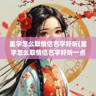 星字怎么取情侣名字好听(星字怎么取情侣名字好听一点)