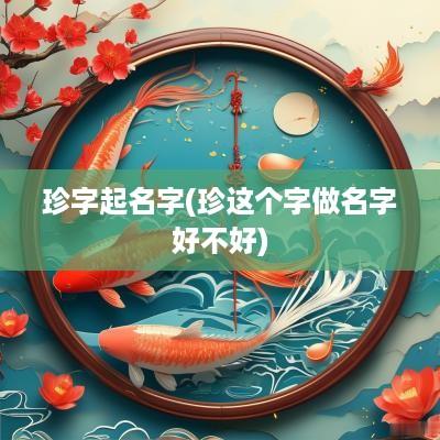 珍字起名字(珍这个字做名字好不好)