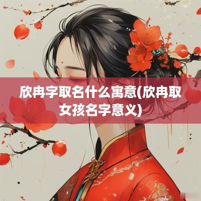 欣冉字取名什么寓意(欣冉取女孩名字意义)