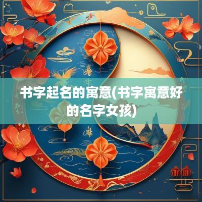 书字起名的寓意(书字寓意好的名字女孩)