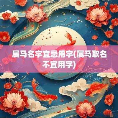 属马名字宜忌用字(属马取名不宜用字)