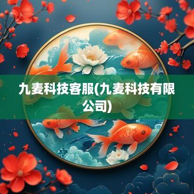 九麦科技客服(九麦科技有限公司)