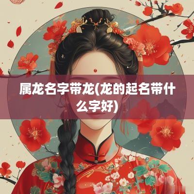 属龙名字带龙(龙的起名带什么字好)