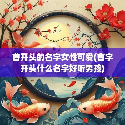 曹开头的名字女性可爱(曹字开头什么名字好听男孩)