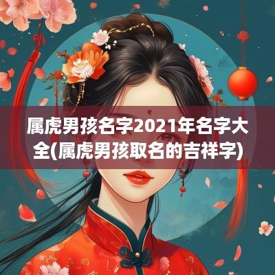 属虎男孩名字2025年名字大全(属虎男孩取名的吉祥字)