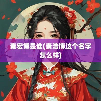 秦宏博是谁(秦浩博这个名字怎么样)