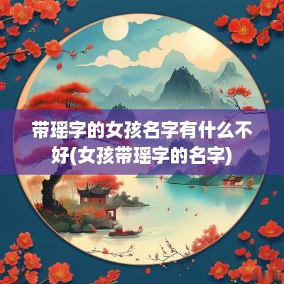 带瑶字的女孩名字有什么不好(女孩带瑶字的名字) 带瑶字的女孩名字有什么不好(女孩带瑶字的名字)