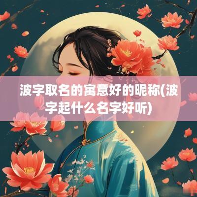 波字取名的寓意好的昵称(波字起什么名字好听)