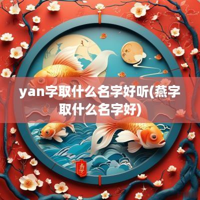 yan字取什么名字好听(燕字取什么名字好)