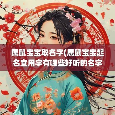 属鼠宝宝取名字(属鼠宝宝起名宜用字有哪些好听的名字)