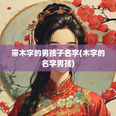 带木字的男孩子名字(木字的名字男孩)