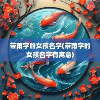 带雨字的女孩名字(带雨字的女孩名字有寓意)