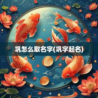 巩怎么取名字(巩字起名)