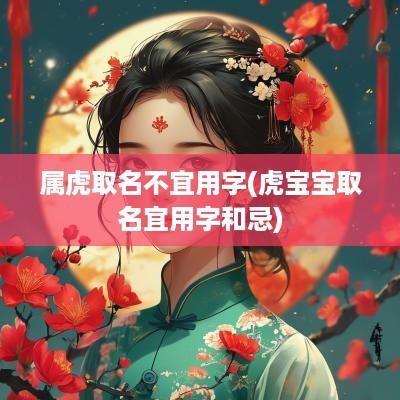 属虎取名不宜用字(虎宝宝取名宜用字和忌)