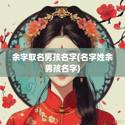 余字取名男孩名字(名字姓余男孩名字)