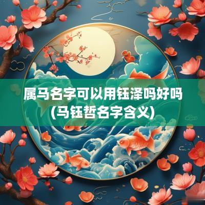 属马名字可以用钰泽吗好吗(马钰哲名字含义)