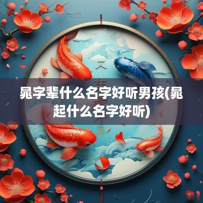 晁字辈什么名字好听男孩(晁起什么名字好听)